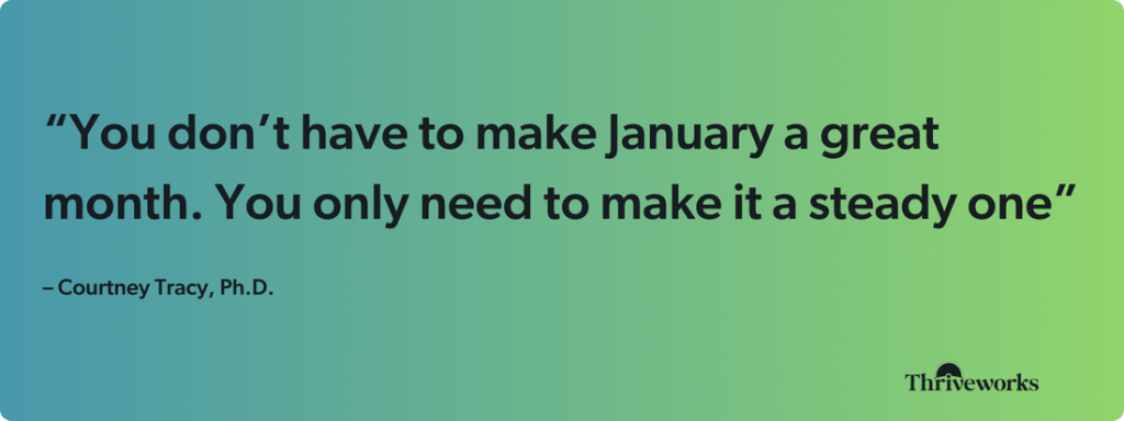 A graphic showing Dr. Courtney Tracy's quote saying one does not have to make January a great month and it only needs to be a steady one.